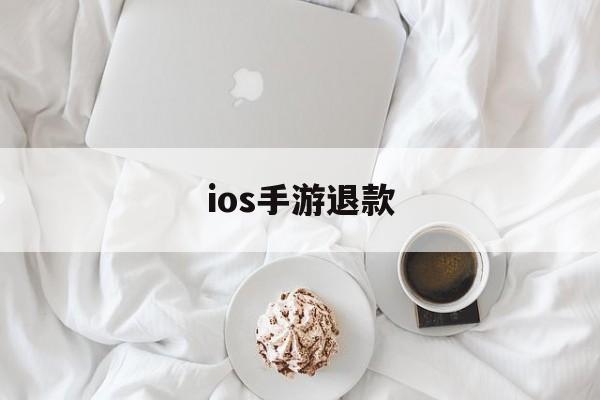 ios手游退款(ios手游退款申请退款)