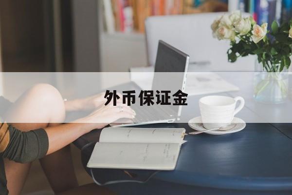 外币保证金(外币保证金存期有2年吗?)