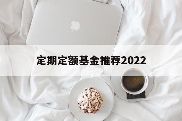 定期定额基金推荐2022(定期定额投资基金最大的特点)